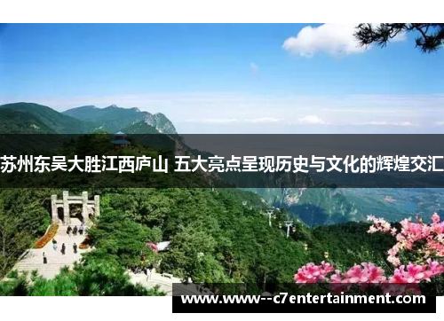 苏州东吴大胜江西庐山 五大亮点呈现历史与文化的辉煌交汇