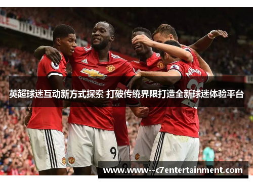 英超球迷互动新方式探索 打破传统界限打造全新球迷体验平台 英超球迷互动新方式探索 打破传统界限打造全新球迷体验平台