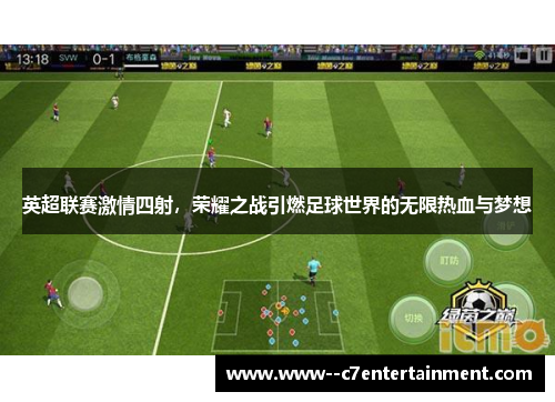 英超联赛激情四射，荣耀之战引燃足球世界的无限热血与梦想