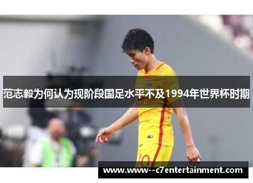 范志毅为何认为现阶段国足水平不及1994年世界杯时期 范志毅为何认为现阶段国足水平不及1994年世界杯时期