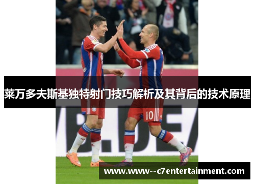 莱万多夫斯基独特射门技巧解析及其背后的技术原理 莱万多夫斯基独特射门技巧解析及其背后的技术原理