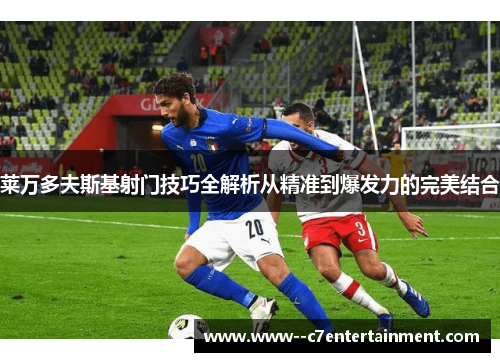 莱万多夫斯基射门技巧全解析从精准到爆发力的完美结合
