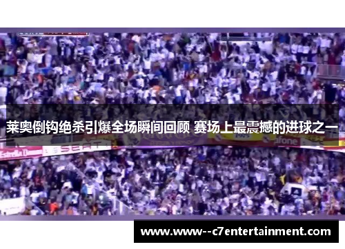 莱奥倒钩绝杀引爆全场瞬间回顾 赛场上最震撼的进球之一