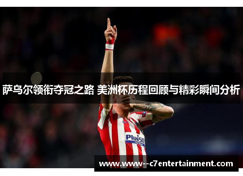 萨乌尔领衔夺冠之路 美洲杯历程回顾与精彩瞬间分析