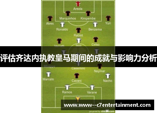 评估齐达内执教皇马期间的成就与影响力分析 评估齐达内执教皇马期间的成就与影响力分析