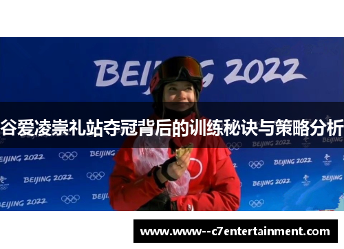 谷爱凌崇礼站夺冠背后的训练秘诀与策略分析 谷爱凌崇礼站夺冠背后的训练秘诀与策略分析