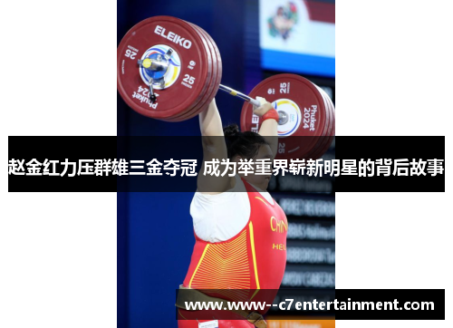 赵金红力压群雄三金夺冠 成为举重界崭新明星的背后故事