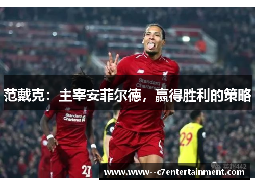 范戴克：主宰安菲尔德，赢得胜利的策略