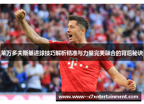 莱万多夫斯基进球技巧解析精准与力量完美融合的背后秘诀