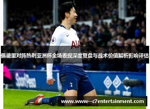 佩德里对阵热刺亚洲杯全场表现深度复盘与战术价值解析影响评估 佩德里对阵热刺亚洲杯全场表现深度复盘与战术价值解析影响评估
