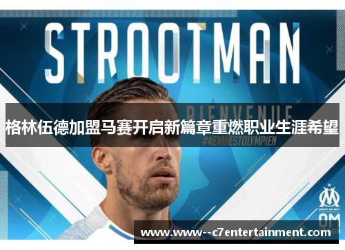 格林伍德加盟马赛开启新篇章重燃职业生涯希望