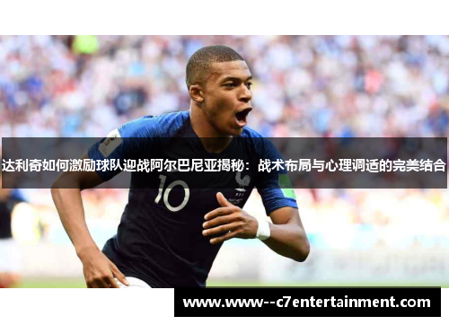 达利奇如何激励球队迎战阿尔巴尼亚揭秘：战术布局与心理调适的完美结合