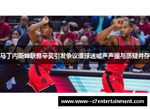 马丁内斯蝉联雅辛奖引发争议遭球迷嘘声声援与质疑并存