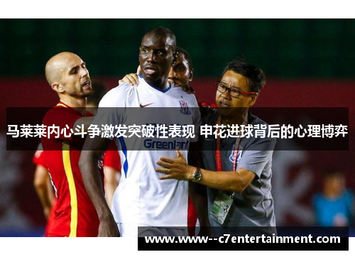 马莱莱内心斗争激发突破性表现 申花进球背后的心理博弈