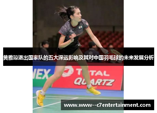 黄雅琼退出国家队的五大深远影响及其对中国羽毛球的未来发展分析