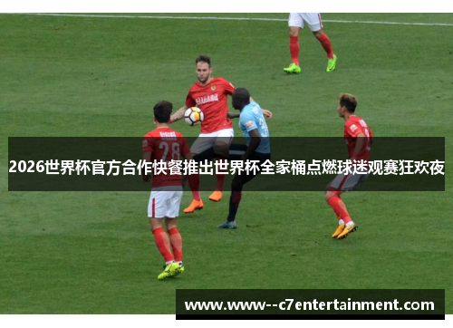 2026世界杯官方合作快餐推出世界杯全家桶点燃球迷观赛狂欢夜